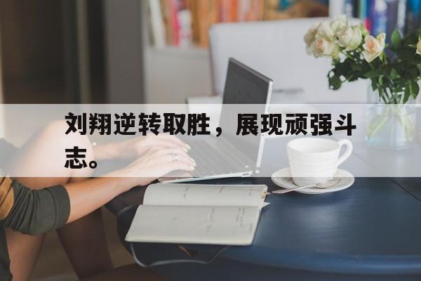 问鼎娱乐下载APP-刘翔逆转取胜，展现顽强斗志。