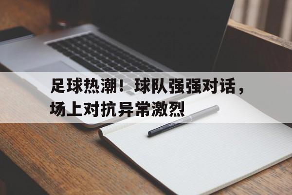 足球热潮！球队强强对话，场上对抗异常激烈